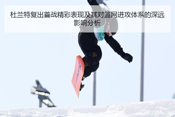 杜兰特复出首战精彩表现及其对篮网进攻体系的深远影响分析