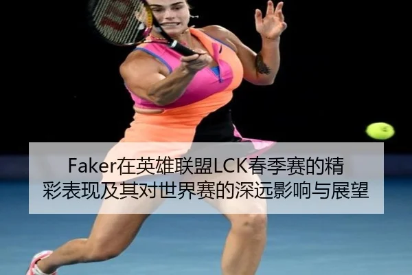 Faker在英雄联盟LCK春季赛的精彩表现及其对世界赛的深远影响与展望