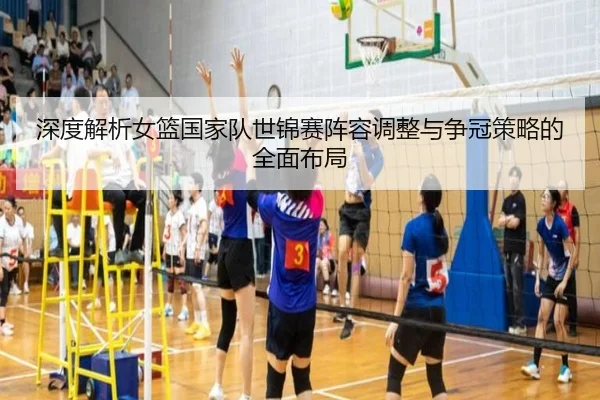 深度解析女篮国家队世锦赛阵容调整与争冠策略的全面布局